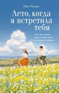 Лето, когда я встретила тебя. Если бы судьба дала второй шанс на первую любовь…