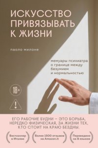 Искусство привязывать к жизни. Мемуары психиатра о границе между безумием и нормальностью
