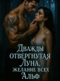 Дважды отвергнутая Луна, желание всех Альф. Книга 1