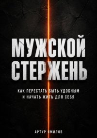 Мужской стержень: как перестать быть удобным и начать жить для себя