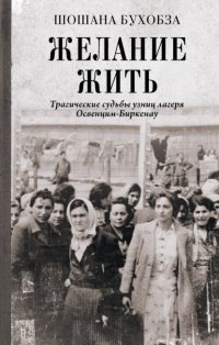 Желание жить. Трагические судьбы узниц лагеря Освенцим-Биркенау