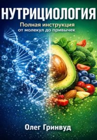 Нутрициология: Полная инструкция. От молекул до привычек