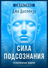 Сила подсознания, или Как изменить жизнь за 4 недели. Джо Диспенза. Кратко
