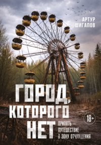 Город, которого нет. Припять – путешествие в зону отчуждения