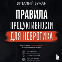 Правила продуктивности для невротика. Инструкция по выживанию в современном мире для тревожных, прокрастинаторов и тех, кто просто устал и запутался