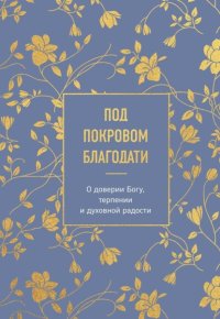 Под покровом благодати. О доверии Богу, терпении и духовной радости