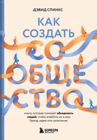 Как создать сообщество. Книга, которая поможет объединить людей, чтобы влюбить их в ваш бренд, идею или увлечение