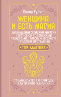 Женщина и есть магия! Возвращение женской энергии через связь со стихиями и циклами, телесную мудрость и родовые программы. От баланса тела и природы к душевной гармонии