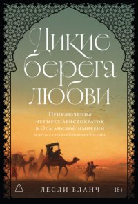 Дикие берега любви: Приключения четырех аристократок в Османской империи и других странах Ближнего Востока