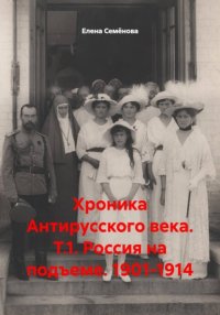 Хроника Антирусского века. Т.1. Россия на подъеме. 1901-1914