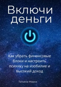 Включи деньги! Как убрать финансовые блоки и настроить психику на изобилие и высокий доход.