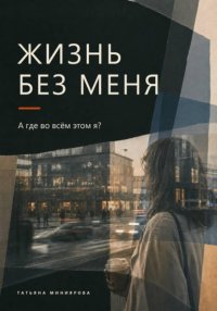 Жизнь без меня. А где во всём этом я?