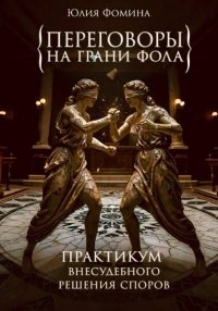 Переговоры на грани фола. Практикум внесудебного решения споров