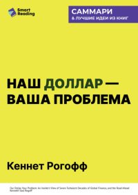 Наш доллар – ваша проблема. Семь бурных десятилетий истории и перспективы мировых финансов. Кеннет Рогофф. Саммари