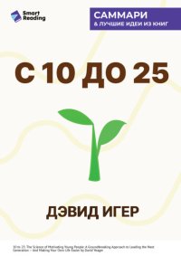 С 10 до 25. Наука мотивации молодежи. Как вести за собой новое поколение и облегчить себе жизнь. Дэвид Игер. Саммари