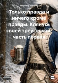 Только правда и ничего кроме правды. Клянусь своей треуголкой. часть первая