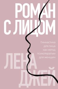 Роман с лицом. Гимнастика для лица как метод психотерапии для женщин