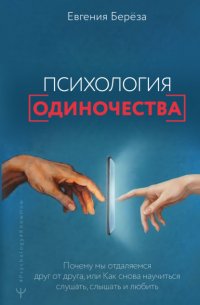 Психология одиночества. Почему мы отдаляемся друг от друга, или Как снова научиться слушать, слышать и любить