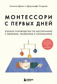 Монтессори с первых дней. Полное руководство по воспитанию с любовью, уважением и пониманием