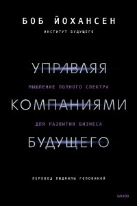 Управляя компаниями будущего. Мышление полного спектра для развития бизнеса