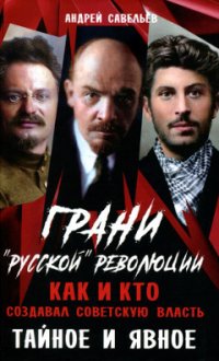 Грани “русской” революции. Как и кто создавал советскую власть. Тайное и явное